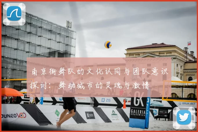 南京街舞队的文化认同与团队意识探讨：舞动城市的灵魂与激情