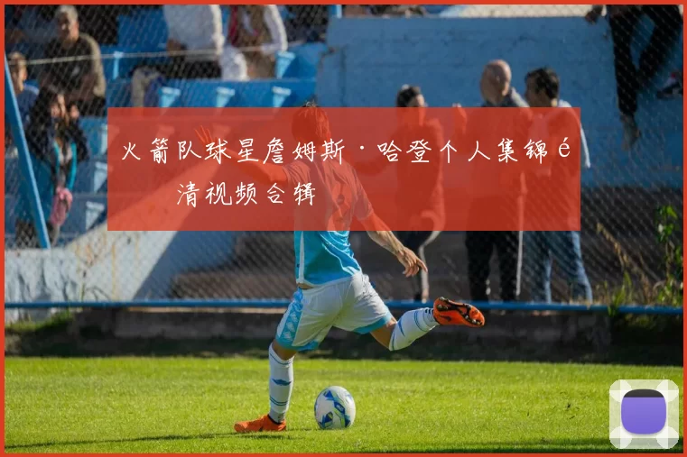 火箭队球星詹姆斯·哈登个人集锦高清视频合辑