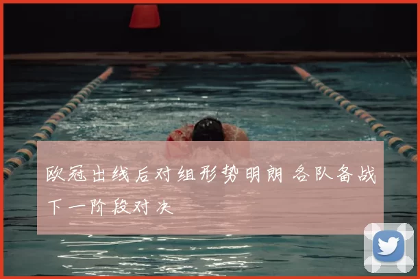欧冠出线后对组形势明朗 各队备战下一阶段对决