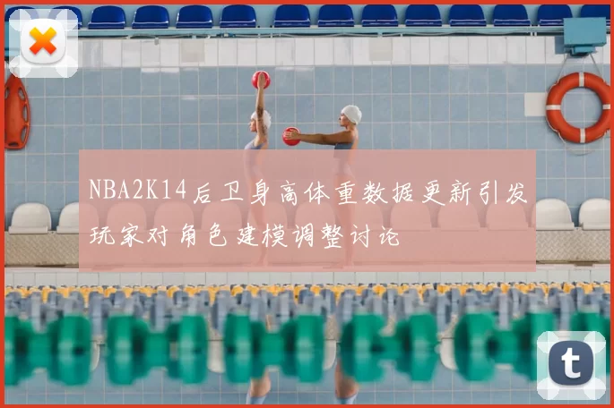 NBA2K14后卫身高体重数据更新引发玩家对角色建模调整讨论