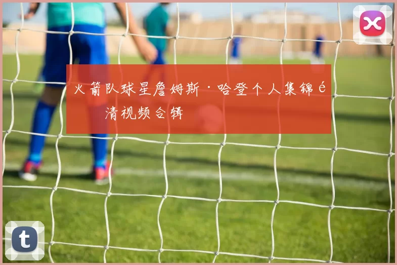 火箭队球星詹姆斯·哈登个人集锦高清视频合辑