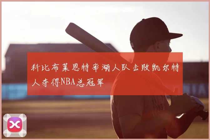 科比布莱恩特率湖人队击败凯尔特人夺得NBA总冠军