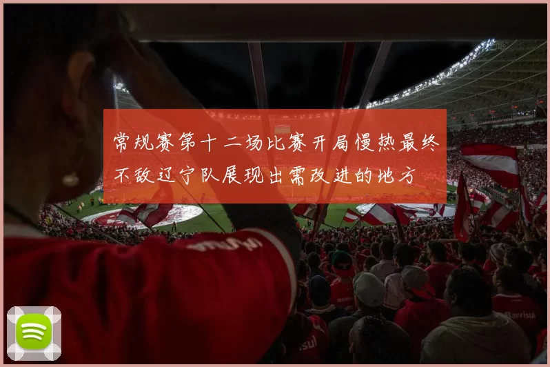 常规赛第十二场比赛开局慢热最终不敌辽宁队展现出需改进的地方