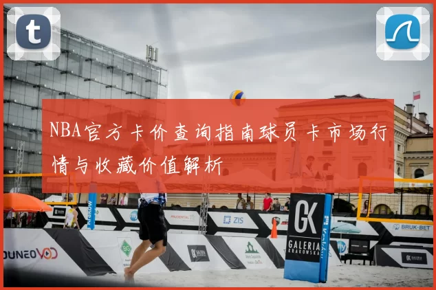 NBA官方卡价查询指南球员卡市场行情与收藏价值解析