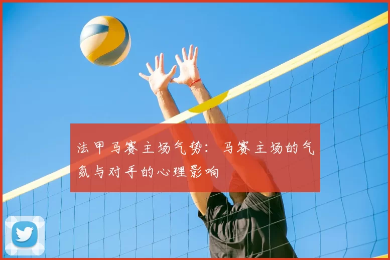 法甲马赛主场气势：马赛主场的气氛与对手的心理影响