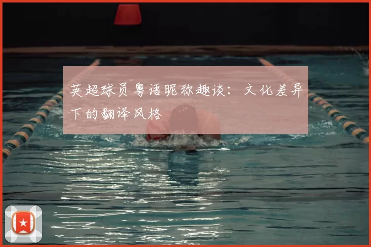 英超球员粤语昵称趣谈：文化差异下的翻译风格