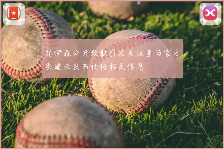 赫伊森公开致歉引发关注皇马官方渠道未发布任何相关信息