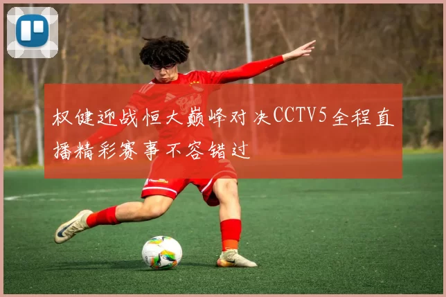 权健迎战恒大巅峰对决CCTV5全程直播精彩赛事不容错过