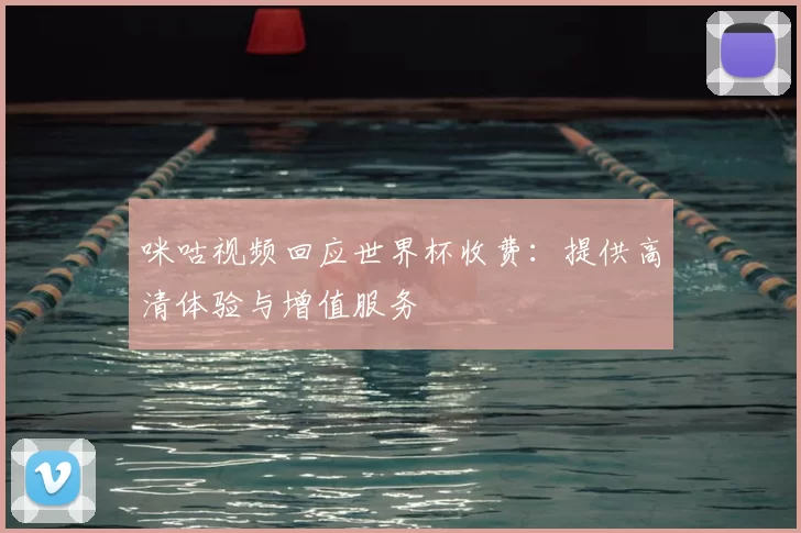 咪咕视频回应世界杯收费：提供高清体验与增值服务