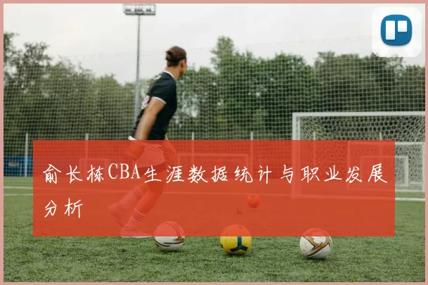 俞长栋CBA生涯数据统计与职业发展分析