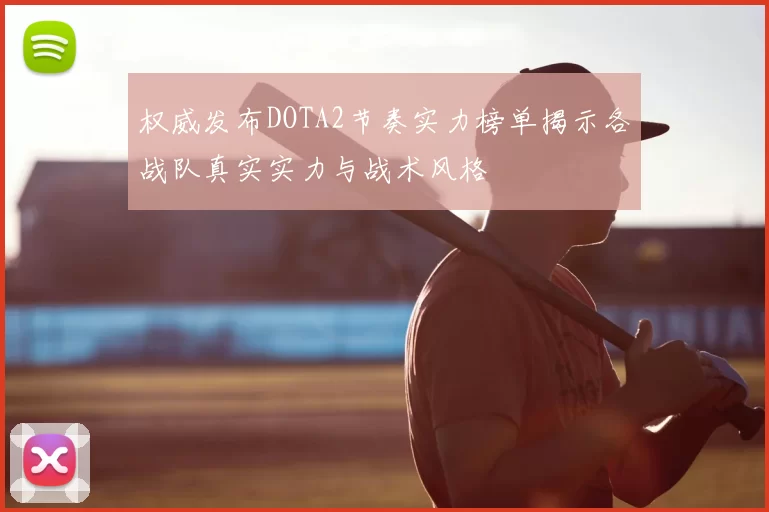 权威发布DOTA2节奏实力榜单揭示各战队真实实力与战术风格
