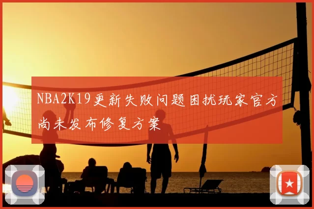 NBA2K19更新失败问题困扰玩家官方尚未发布修复方案
