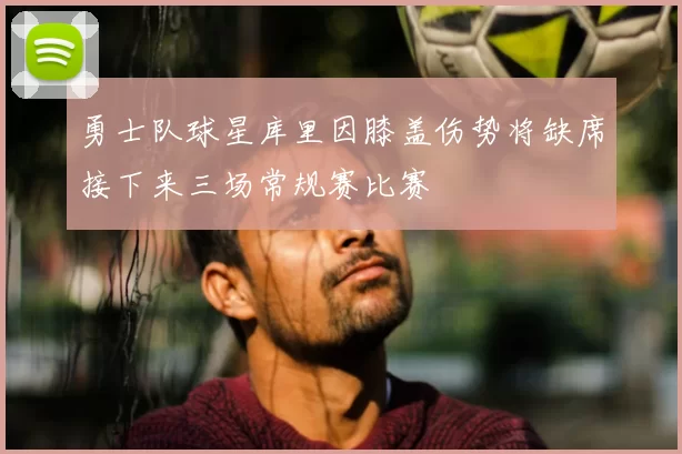 勇士队球星库里因膝盖伤势将缺席接下来三场常规赛比赛