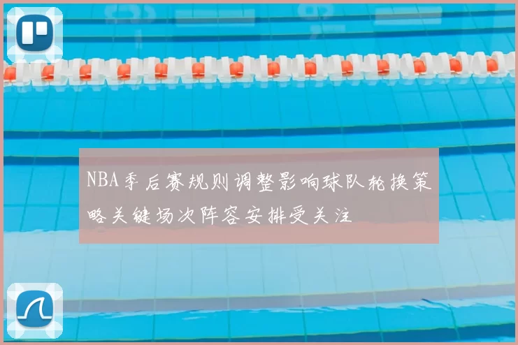 NBA季后赛规则调整影响球队轮换策略关键场次阵容安排受关注