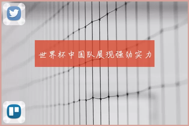 世界杯中国队展现强劲实力