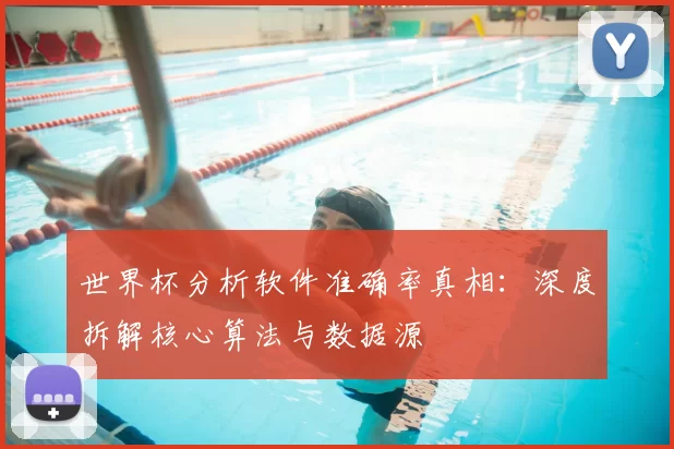 世界杯分析软件准确率真相：深度拆解核心算法与数据源