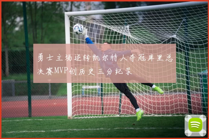 勇士主场逆转凯尔特人夺冠库里总决赛MVP创历史三分纪录