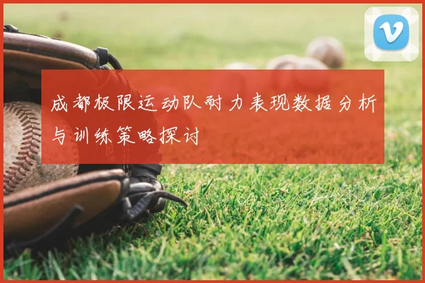 成都极限运动队耐力表现数据分析与训练策略探讨