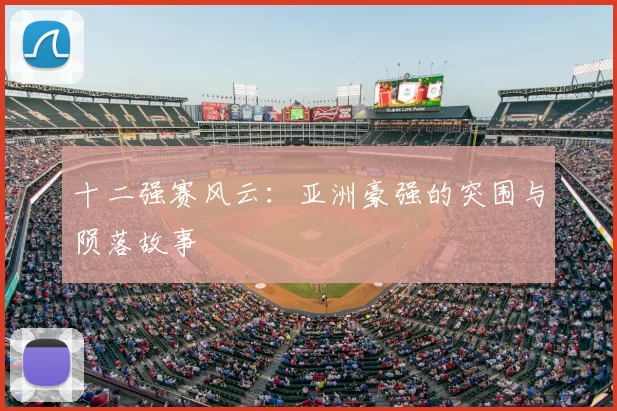 十二强赛风云：亚洲豪强的突围与陨落故事