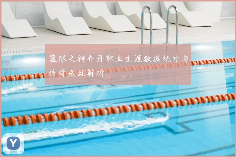 篮球之神乔丹职业生涯数据统计与传奇成就解析