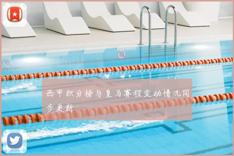 西甲积分榜与皇马赛程变动情况同步更新