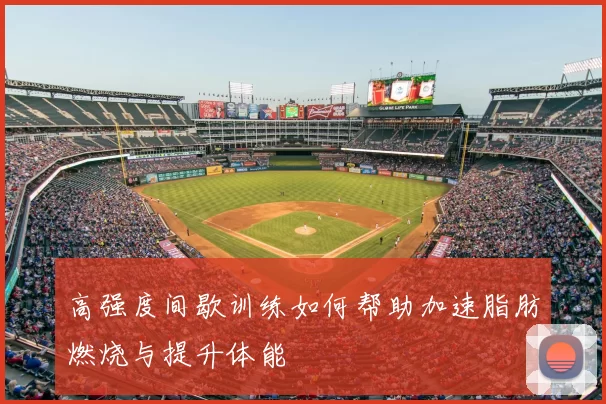 高强度间歇训练如何帮助加速脂肪燃烧与提升体能