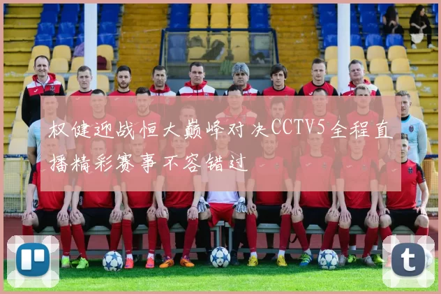 权健迎战恒大巅峰对决CCTV5全程直播精彩赛事不容错过