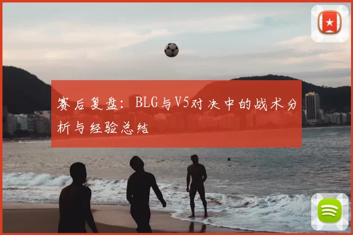 赛后复盘：BLG与V5对决中的战术分析与经验总结