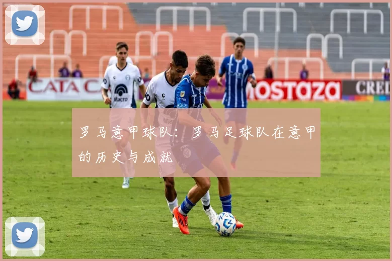 罗马意甲球队：罗马足球队在意甲的历史与成就