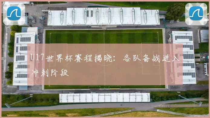 U17世界杯赛程揭晓:各队备战进入冲刺阶段