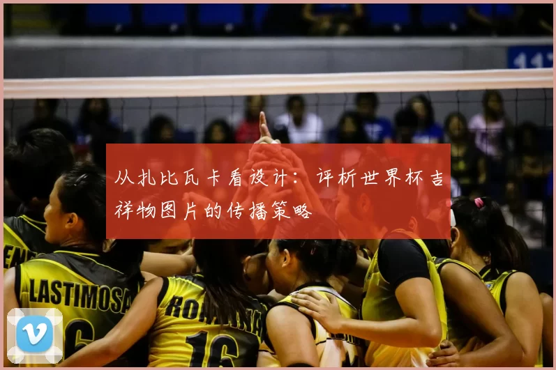 从扎比瓦卡看设计:评析世界杯吉祥物图片的传播策略