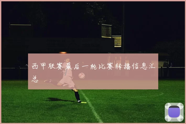 西甲联赛最后一轮比赛转播信息汇总