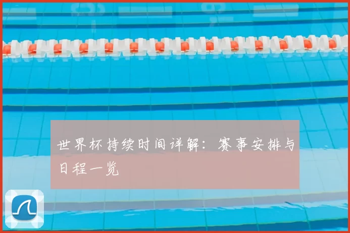 世界杯持续时间详解:赛事安排与日程一览