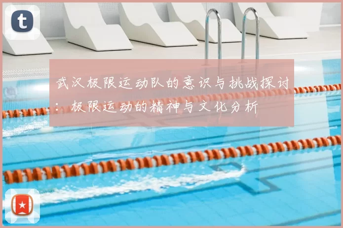 武汉极限运动队的意识与挑战探讨：极限运动的精神与文化分析