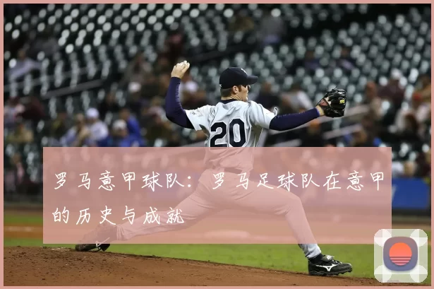 罗马意甲球队：罗马足球队在意甲的历史与成就