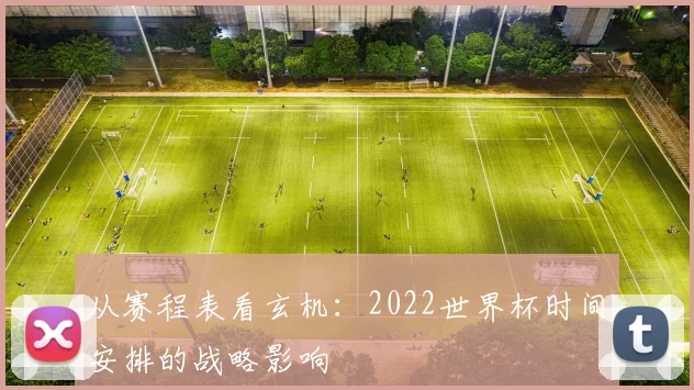 从赛程表看玄机：2022世界杯时间安排的战略影响