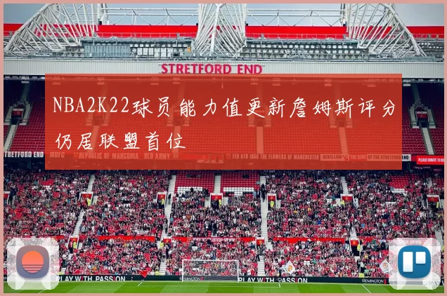 NBA2K22球员能力值更新詹姆斯评分仍居联盟首位