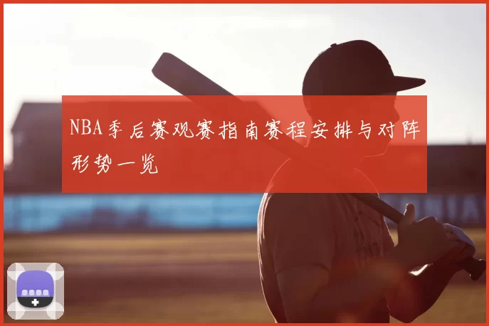 NBA季后赛观赛指南赛程安排与对阵形势一览