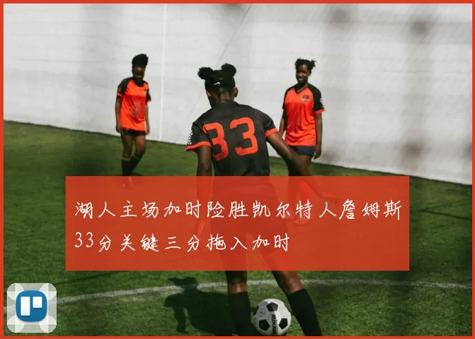 湖人主场加时险胜凯尔特人詹姆斯33分关键三分拖入加时