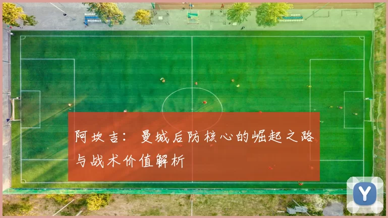阿坎吉：曼城后防核心的崛起之路与战术价值解析