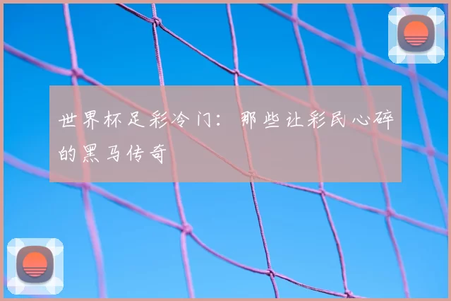 世界杯足彩冷门:那些让彩民心碎的黑马传奇