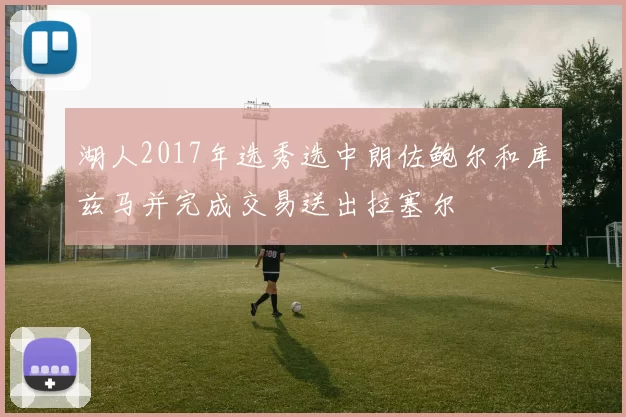 湖人2017年选秀选中朗佐鲍尔和库兹马并完成交易送出拉塞尔