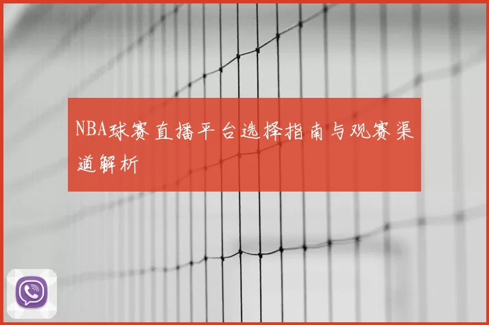 NBA球赛直播平台选择指南与观赛渠道解析