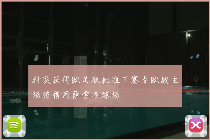 科莫获得欧足联批准下赛季欧战主场将借用萨索洛球场