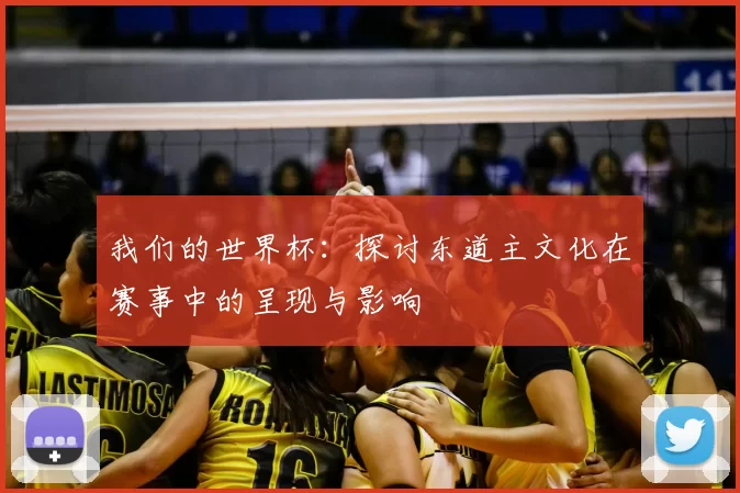 我们的世界杯:探讨东道主文化在赛事中的呈现与影响