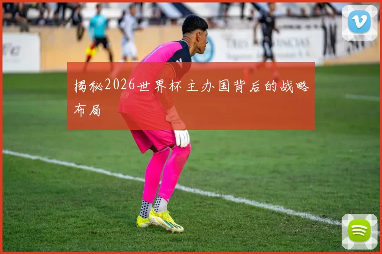 揭秘2026世界杯主办国背后的战略布局