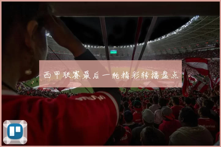西甲联赛最后一轮精彩转播盘点
