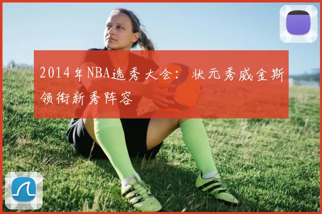 2014年NBA选秀大会：状元秀威金斯领衔新秀阵容