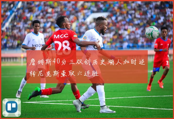 詹姆斯40分三双创历史湖人加时逆转尼克斯豪取六连胜