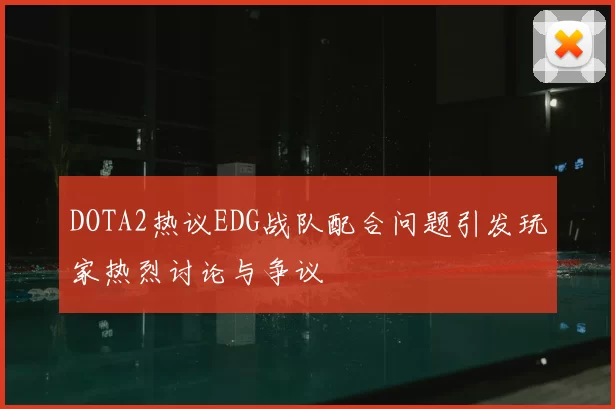 DOTA2热议EDG战队配合问题引发玩家热烈讨论与争议